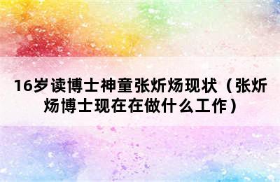 16岁读博士神童张炘炀现状（张炘炀博士现在在做什么工作）