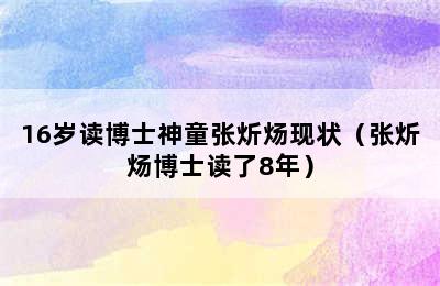 16岁读博士神童张炘炀现状（张炘炀博士读了8年）