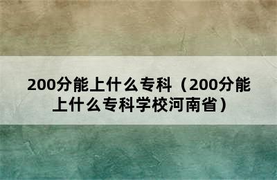 200分能上什么专科（200分能上什么专科学校河南省）