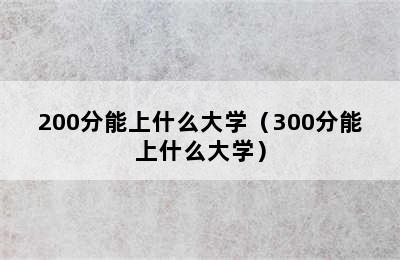 200分能上什么大学（300分能上什么大学）