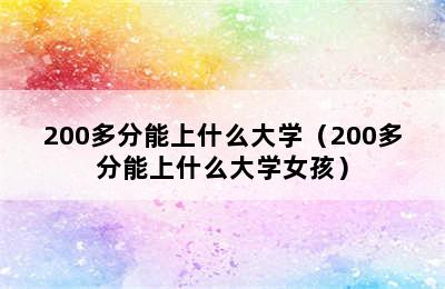 200多分能上什么大学（200多分能上什么大学女孩）