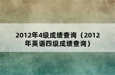 2012年4级成绩查询（2012年英语四级成绩查询）