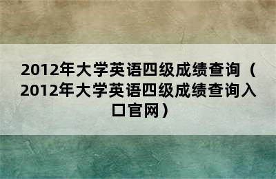 2012年大学英语四级成绩查询（2012年大学英语四级成绩查询入口官网）