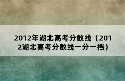 2012年湖北高考分数线（2012湖北高考分数线一分一档）