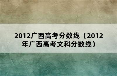 2012广西高考分数线（2012年广西高考文科分数线）