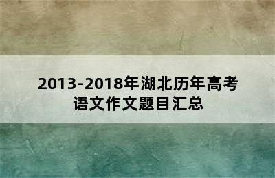 2013-2018年湖北历年高考语文作文题目汇总