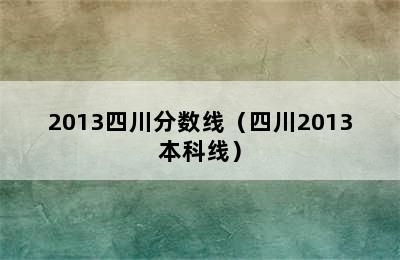 2013四川分数线（四川2013本科线）