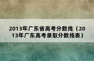 2013年广东省高考分数线（2013年广东高考录取分数线表）