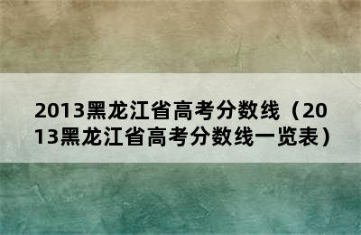 2013黑龙江省高考分数线（2013黑龙江省高考分数线一览表）