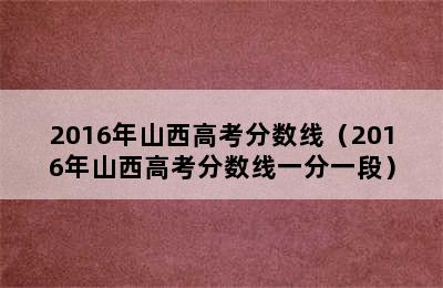 2016年山西高考分数线（2016年山西高考分数线一分一段）