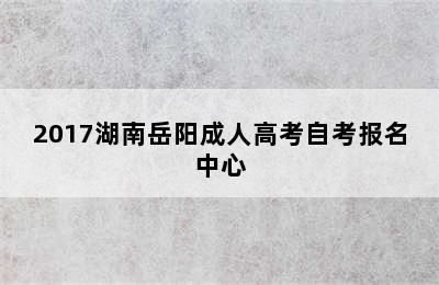 2017湖南岳阳成人高考自考报名中心