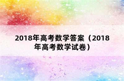 2018年高考数学答案（2018年高考数学试卷）