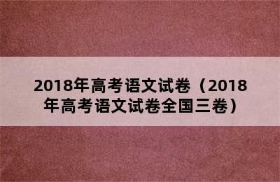 2018年高考语文试卷（2018年高考语文试卷全国三卷）