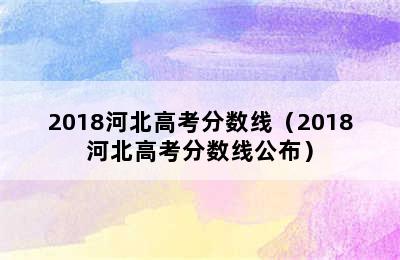 2018河北高考分数线（2018河北高考分数线公布）