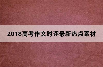 2018高考作文时评最新热点素材