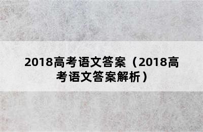 2018高考语文答案（2018高考语文答案解析）