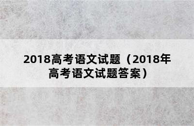 2018高考语文试题（2018年高考语文试题答案）