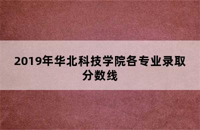 2019年华北科技学院各专业录取分数线