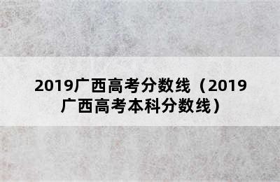 2019广西高考分数线（2019广西高考本科分数线）