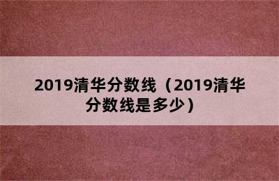 2019清华分数线（2019清华分数线是多少）