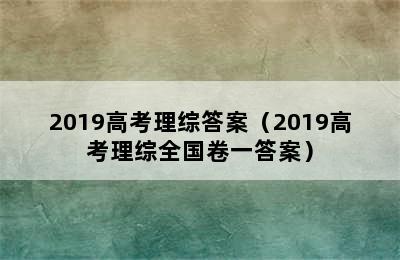 2019高考理综答案（2019高考理综全国卷一答案）