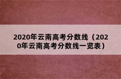 2020年云南高考分数线（2020年云南高考分数线一览表）