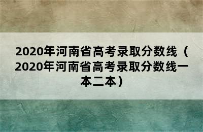 2020年河南省高考录取分数线（2020年河南省高考录取分数线一本二本）