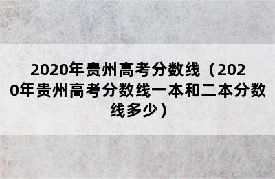 2020年贵州高考分数线（2020年贵州高考分数线一本和二本分数线多少）