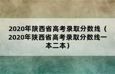 2020年陕西省高考录取分数线（2020年陕西省高考录取分数线一本二本）