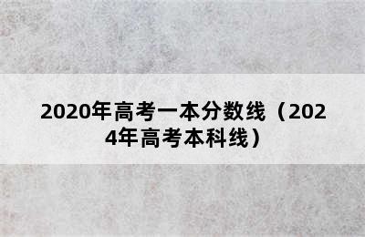 2020年高考一本分数线（2024年高考本科线）