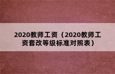 2020教师工资（2020教师工资套改等级标准对照表）