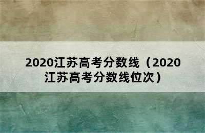 2020江苏高考分数线（2020江苏高考分数线位次）