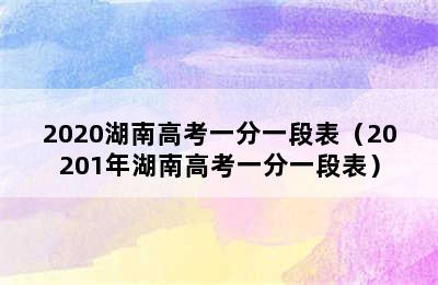 2020湖南高考一分一段表（20201年湖南高考一分一段表）