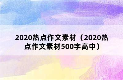 2020热点作文素材（2020热点作文素材500字高中）