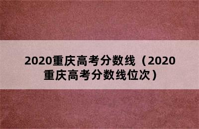 2020重庆高考分数线（2020重庆高考分数线位次）