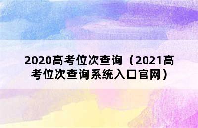 2020高考位次查询（2021高考位次查询系统入口官网）