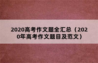 2020高考作文题全汇总（2020年高考作文题目及范文）