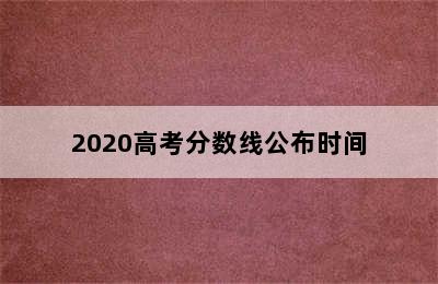 2020高考分数线公布时间