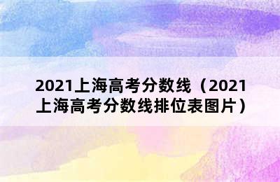 2021上海高考分数线（2021上海高考分数线排位表图片）