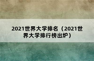 2021世界大学排名（2021世界大学排行榜出炉）