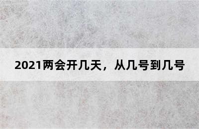 2021两会开几天，从几号到几号