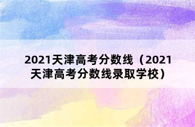 2021天津高考分数线（2021天津高考分数线录取学校）