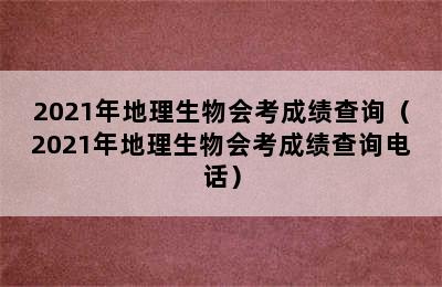 2021年地理生物会考成绩查询（2021年地理生物会考成绩查询电话）