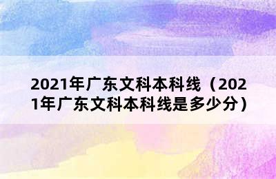 2021年广东文科本科线（2021年广东文科本科线是多少分）