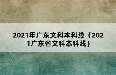 2021年广东文科本科线（2021广东省文科本科线）