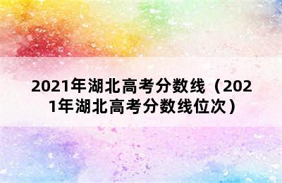 2021年湖北高考分数线（2021年湖北高考分数线位次）