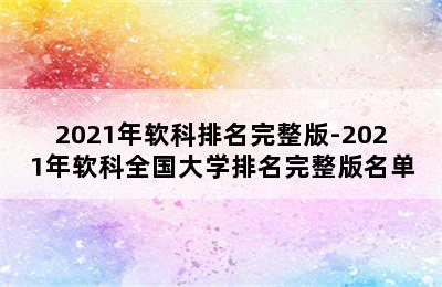 2021年软科排名完整版-2021年软科全国大学排名完整版名单