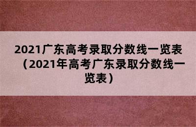 2021广东高考录取分数线一览表（2021年高考广东录取分数线一览表）