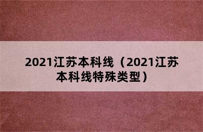 2021江苏本科线（2021江苏本科线特殊类型）