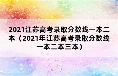 2021江苏高考录取分数线一本二本（2021年江苏高考录取分数线一本二本三本）